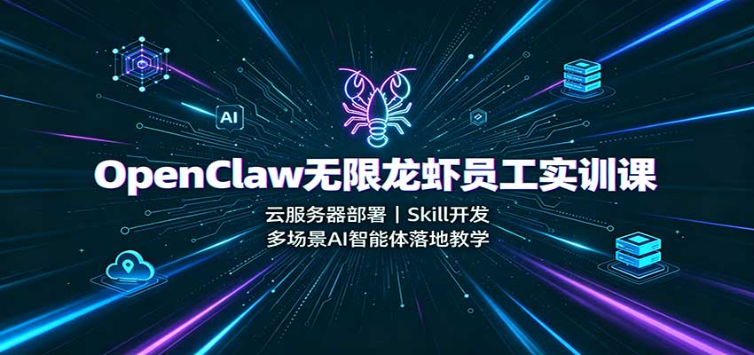 OpenClaw无限龙虾员工实训课：云服务器部署，Skill开发，多场景AI智能体落地教学-UUY