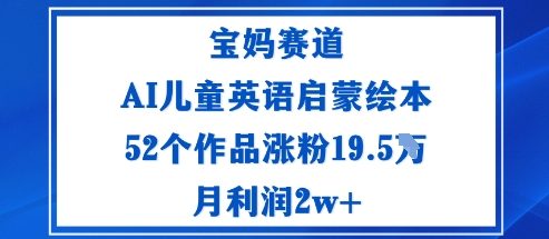 宝妈赛道：AI儿童英语启蒙绘本52个作品涨粉19.5W月利润2w+-UUY