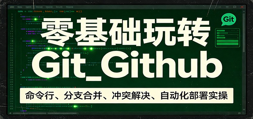 零基础玩转Git_Github：命令行、分支合并、冲突解决、自动化部署实操-UUY