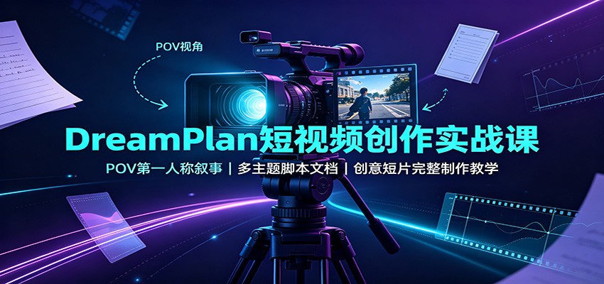DreamPlan短视频创作实战课：POV第一人称叙事，多主题脚本文档，创意短片完整制作教学-UUY