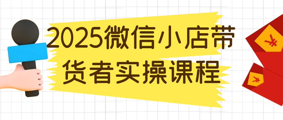 2025微信小店带货者实操课程-UUY
