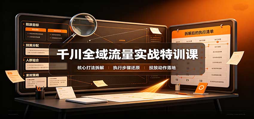 千川全域流量实战特训课：拆解全域投放实操核心打法-UUY