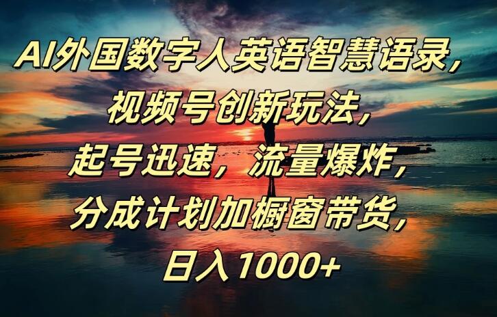 AI外国数字人英语智慧语录，视频号创新玩法，起号迅速，流量爆炸，分成计划加橱窗带货，日入1000+-UUY