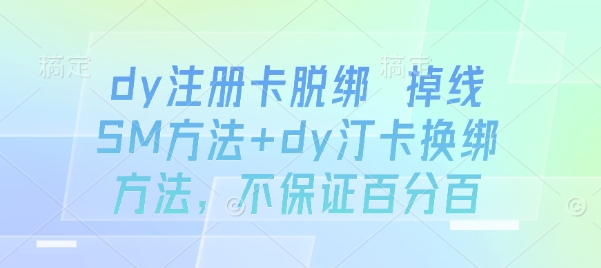dy注册卡脱绑 掉线SM方法+dy汀卡换绑方法，不保证百分百-UUY