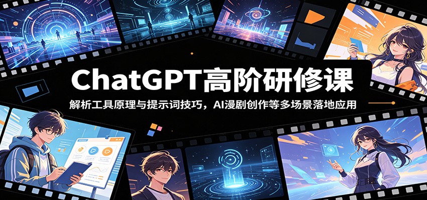 ChatGPT高阶研修课：解析工具原理与提示词技巧，AI漫剧创作等多场景落地应用-UUY