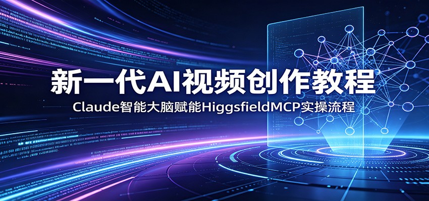 新一代AI视频创作教程：Claude智能大脑赋能，HiggsfieldMCP实操流程-UUY
