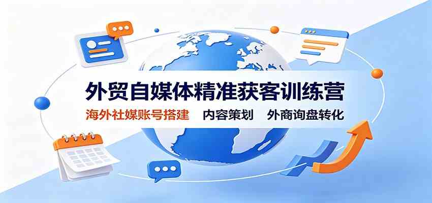 外贸自媒体精准获客训练营：海外社媒账号搭建，内容策划，外商询盘转化-UUY