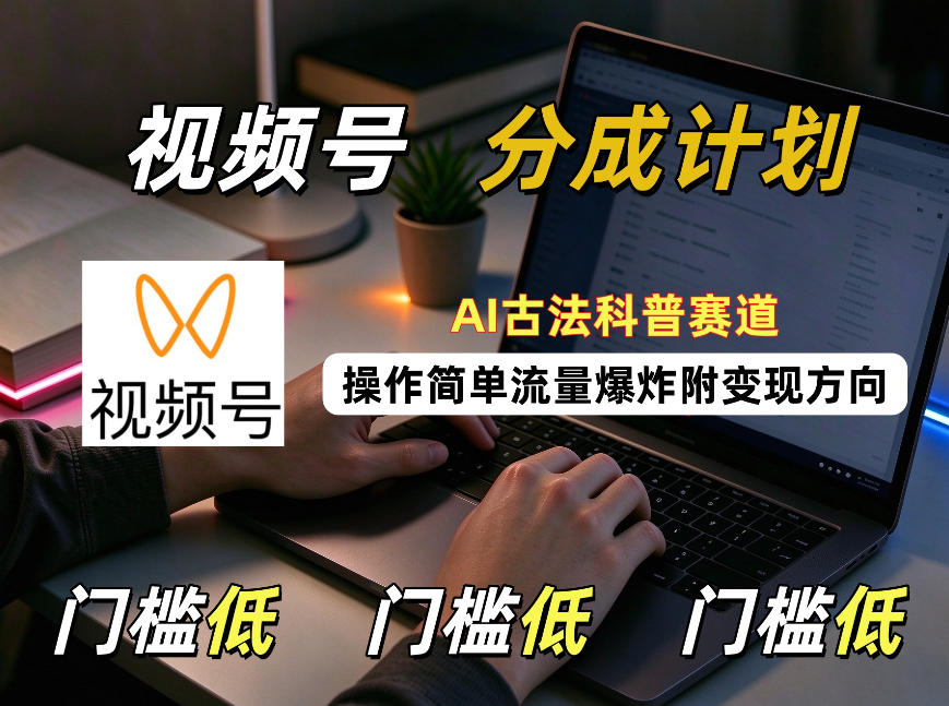 视频号分成计划：AI古法科普赛道，操作简单，流量爆炸，附变现方向-UUY