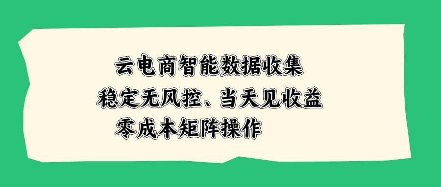 （20197期）云电商智能数据收集，稳定无风控，当天见收益，零成本矩阵操作-UUY