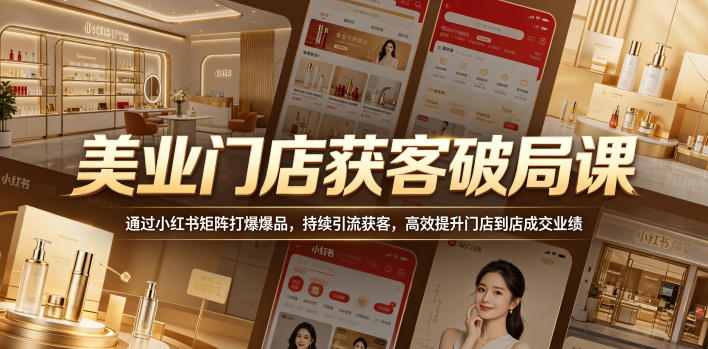 美业门店获客破局课，通过小红书矩阵打爆爆品，持续引流获客，高效提升门店到店成交业绩-UUY