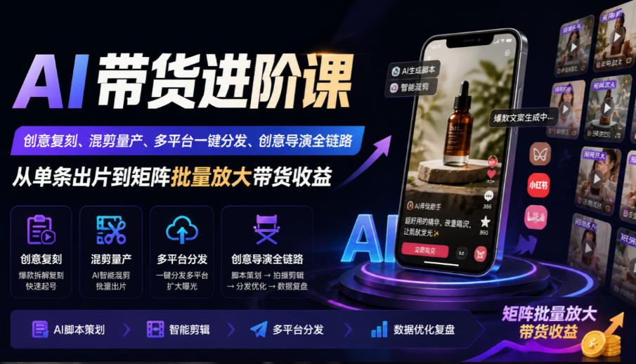AI带货进阶课｜创意复刻、混剪量产、多平台一键分发、创意导演全链路，从单条出片到矩阵批量放大带货收益-UUY