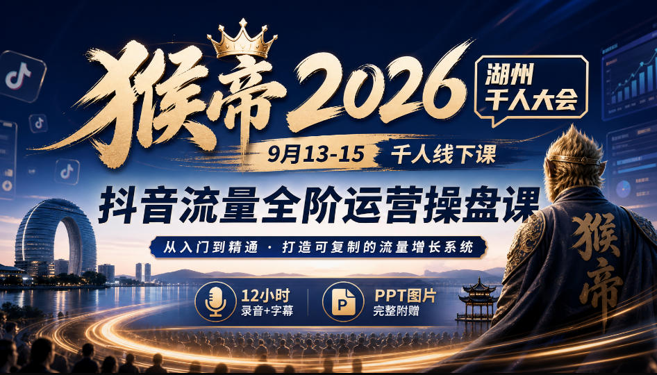 猴帝2026湖州千人大会9月13-15千人线下课，抖音流量全阶运营操盘课，17小时录音加字幕+ppt图片（完整版）-UUY