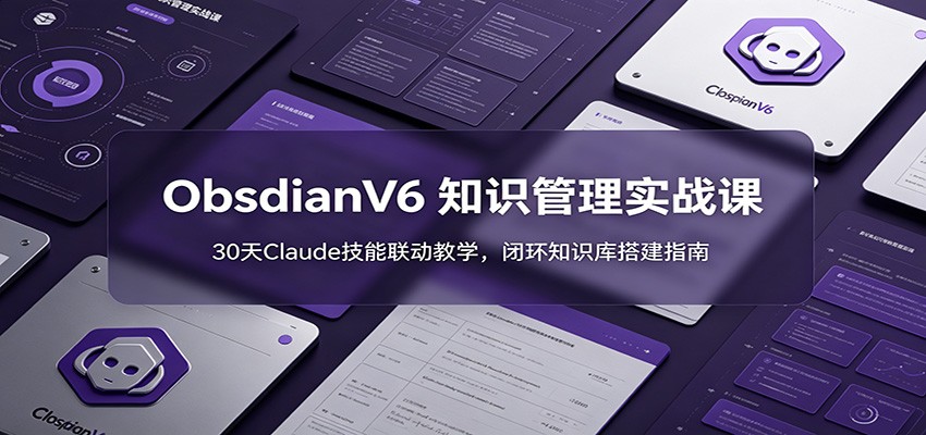 ObsidianV6 知识管理实战课：30天Claude技能联动教学，闭环知识库搭建指南-UUY