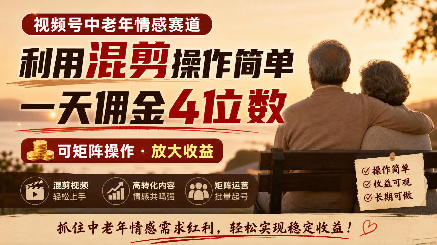 视频号中老年情感赛道，利用混剪操作简单，一天佣金4位数，可矩阵操作-UUY