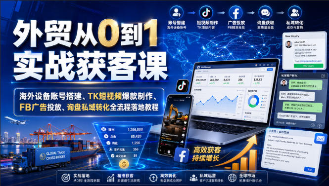 外贸从0到1实战获客课｜海外设备账号搭建、TK短视频爆款制作、FB广告投放、询盘私域转化全流程落地教程-UUY
