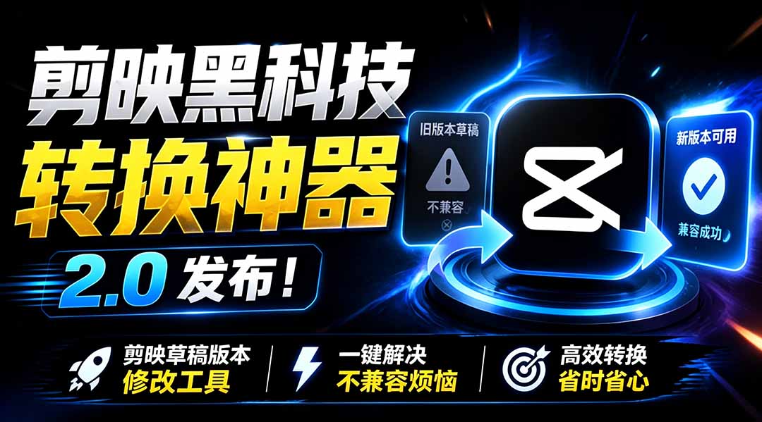最新剪映黑科技转换神器 2.0 发布！剪映草稿版本修改工具 ，一键解决剪映草稿不兼容烦恼，完全免费-UUY