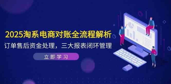 2025淘系电商对账全流程解析,订单售后资金处理,三大报表闭环管理-UUY