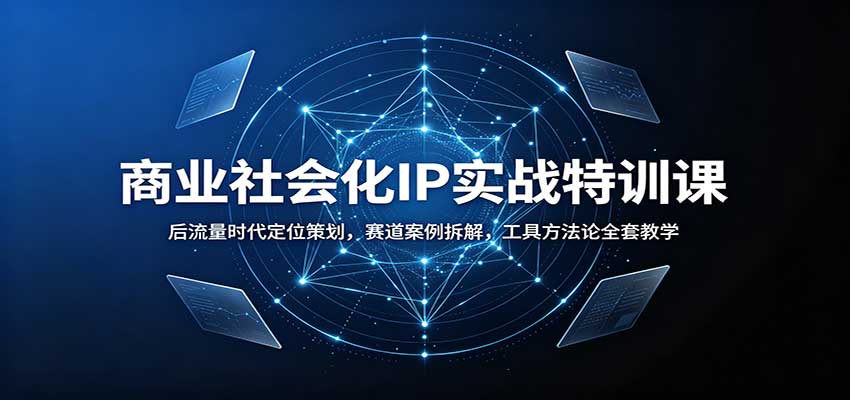 商业社会化IP实战特训课：后流量时代定位策划，赛道案例拆解，工具方法论全套教学-UUY
