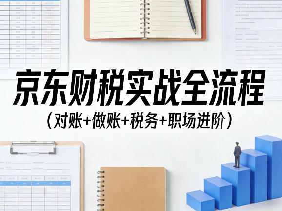 京东财税实战全流程(对账+做账+税务+职场进阶)-UUY